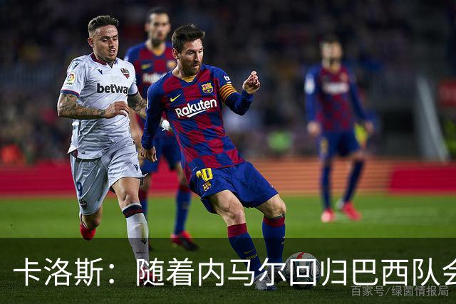 卡洛斯：随着内马尔回归巴西队会有很大提升 我们可以进入决赛