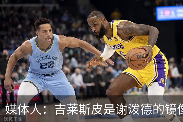 媒体人：吉莱斯皮是谢泼德的镜像版本 后者不进步均薪难超1500万