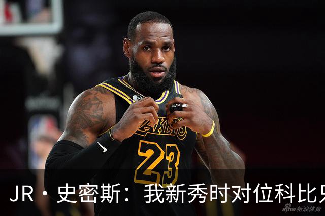 JR·史密斯：我新秀时对位科比只打了9秒 他一记假动作就让我下场